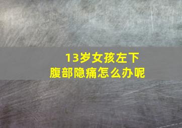 13岁女孩左下腹部隐痛怎么办呢