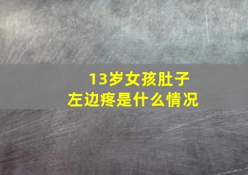 13岁女孩肚子左边疼是什么情况