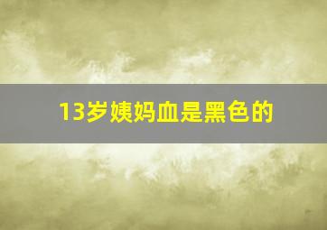 13岁姨妈血是黑色的