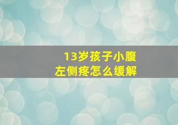 13岁孩子小腹左侧疼怎么缓解