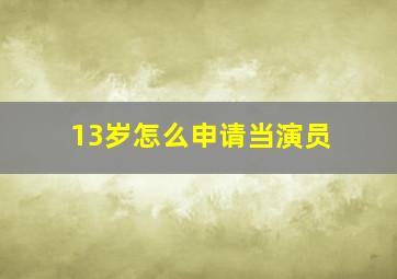 13岁怎么申请当演员