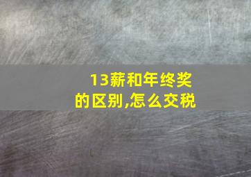 13薪和年终奖的区别,怎么交税