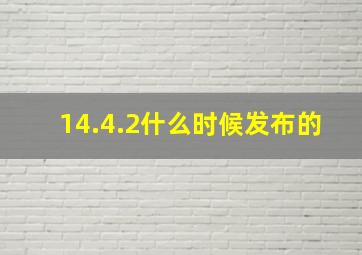 14.4.2什么时候发布的