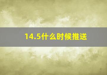 14.5什么时候推送