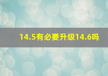 14.5有必要升级14.6吗