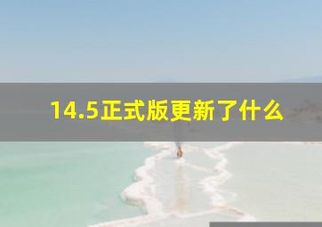 14.5正式版更新了什么