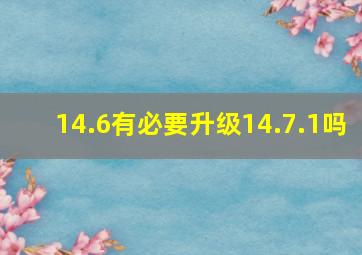 14.6有必要升级14.7.1吗