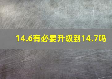 14.6有必要升级到14.7吗