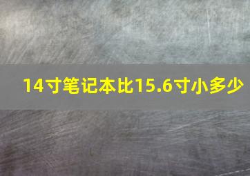 14寸笔记本比15.6寸小多少