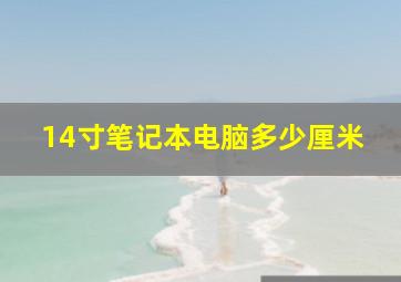 14寸笔记本电脑多少厘米