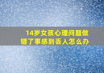 14岁女孩心理问题做错了事感到丢人怎么办