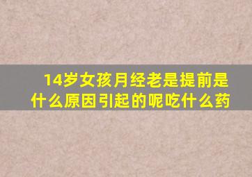 14岁女孩月经老是提前是什么原因引起的呢吃什么药