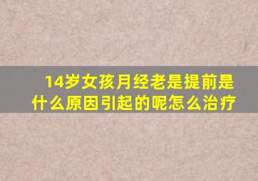 14岁女孩月经老是提前是什么原因引起的呢怎么治疗