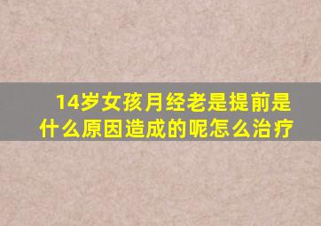 14岁女孩月经老是提前是什么原因造成的呢怎么治疗