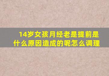 14岁女孩月经老是提前是什么原因造成的呢怎么调理