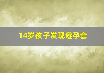 14岁孩子发现避孕套