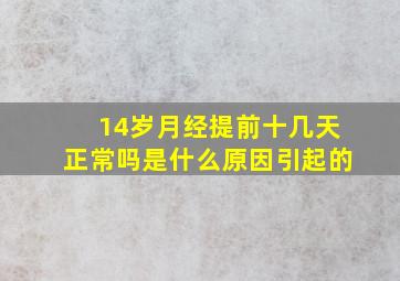 14岁月经提前十几天正常吗是什么原因引起的