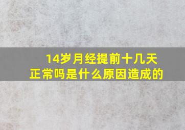 14岁月经提前十几天正常吗是什么原因造成的