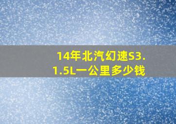 14年北汽幻速S3.1.5L一公里多少钱