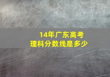 14年广东高考理科分数线是多少