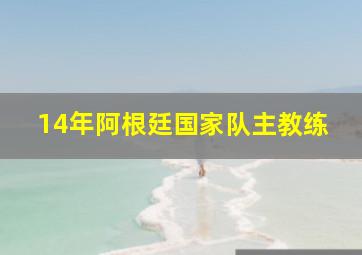 14年阿根廷国家队主教练