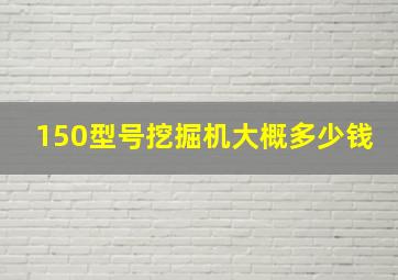 150型号挖掘机大概多少钱