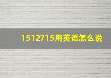 1512715用英语怎么说