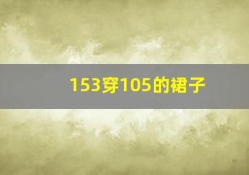 153穿105的裙子