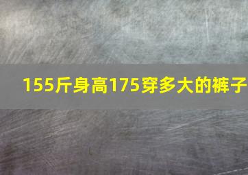 155斤身高175穿多大的裤子