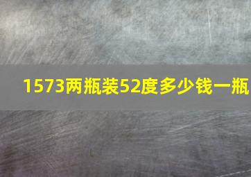 1573两瓶装52度多少钱一瓶