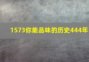 1573你能品味的历史444年