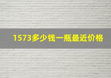 1573多少钱一瓶最近价格