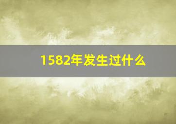 1582年发生过什么