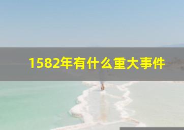 1582年有什么重大事件