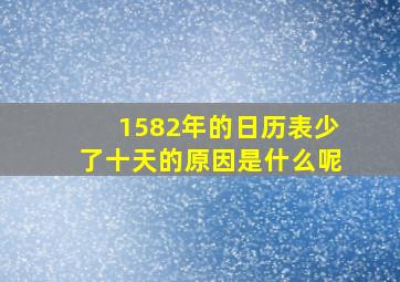 1582年的日历表少了十天的原因是什么呢