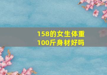 158的女生体重100斤身材好吗