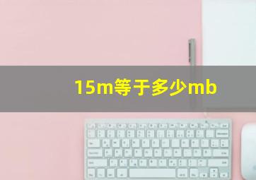 15m等于多少mb