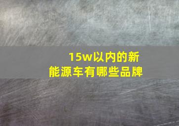 15w以内的新能源车有哪些品牌