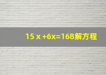 15ⅹ+6x=168解方程