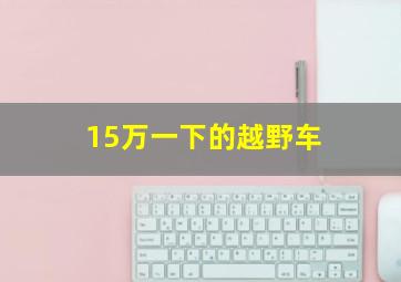 15万一下的越野车