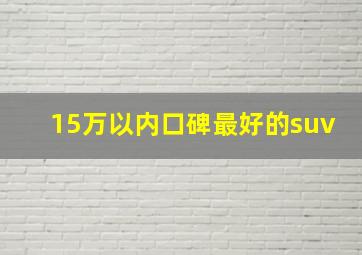 15万以内口碑最好的suv