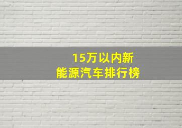 15万以内新能源汽车排行榜