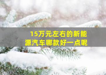 15万元左右的新能源汽车哪款好一点呢