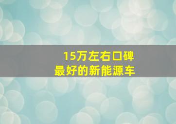 15万左右口碑最好的新能源车