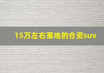 15万左右落地的合资suv