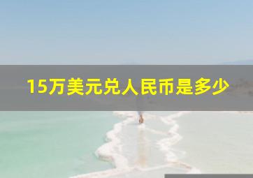 15万美元兑人民币是多少