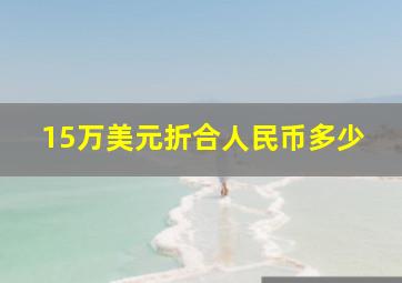 15万美元折合人民币多少