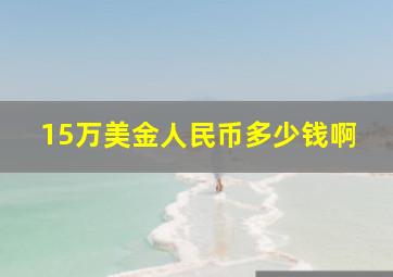 15万美金人民币多少钱啊