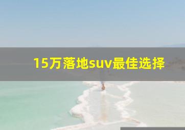 15万落地suv最佳选择