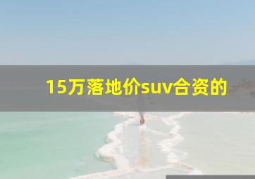 15万落地价suv合资的